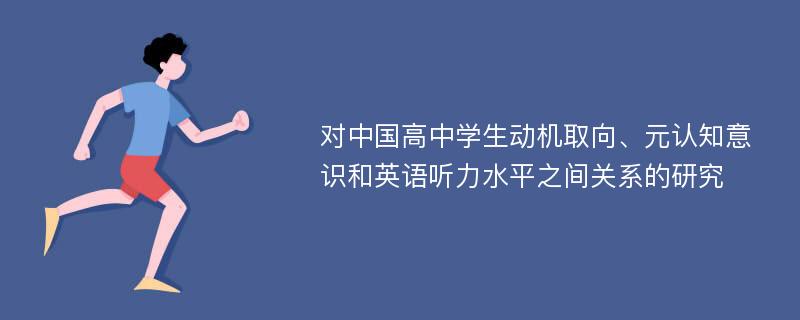 对中国高中学生动机取向、元认知意识和英语听力水平之间关系的研究