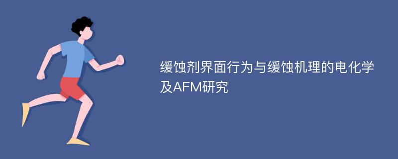 缓蚀剂界面行为与缓蚀机理的电化学及AFM研究