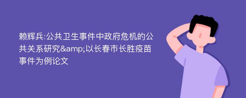 赖辉兵:公共卫生事件中政府危机的公共关系研究&以长春市长胜疫苗事件为例论文