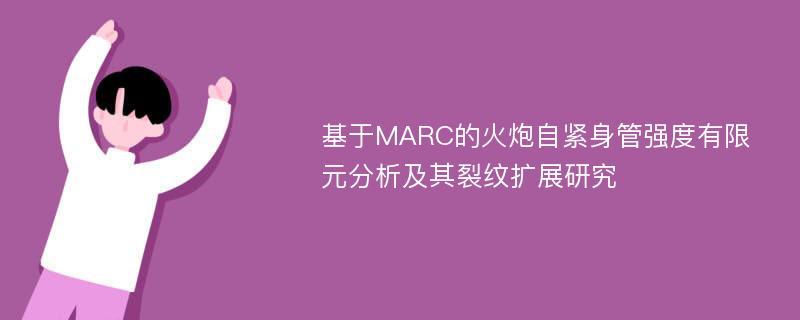 基于MARC的火炮自紧身管强度有限元分析及其裂纹扩展研究