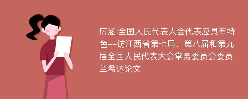 厉涵:全国人民代表大会代表应具有特色--访江西省第七届、第八届和第九届全国人民代表大会常务委员会委员兰希达论文