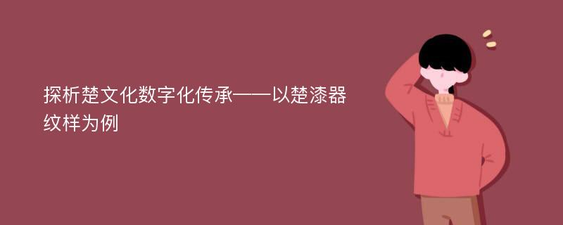 探析楚文化数字化传承——以楚漆器纹样为例