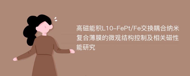 高磁能积L10-FePt/Fe交换耦合纳米复合薄膜的微观结构控制及相关磁性能研究