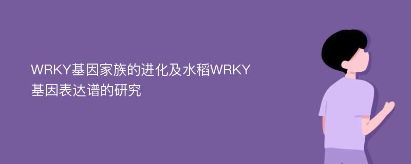 WRKY基因家族的进化及水稻WRKY基因表达谱的研究