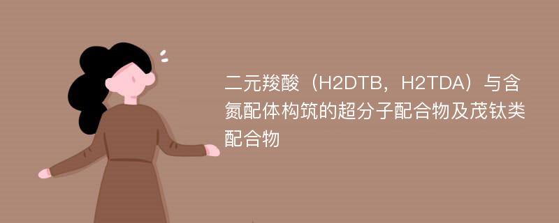 二元羧酸（H2DTB，H2TDA）与含氮配体构筑的超分子配合物及茂钛类配合物