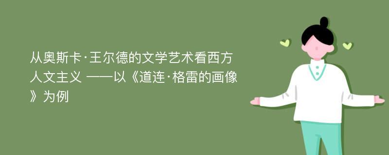 从奥斯卡·王尔德的文学艺术看西方人文主义 ——以《道连·格雷的画像》为例