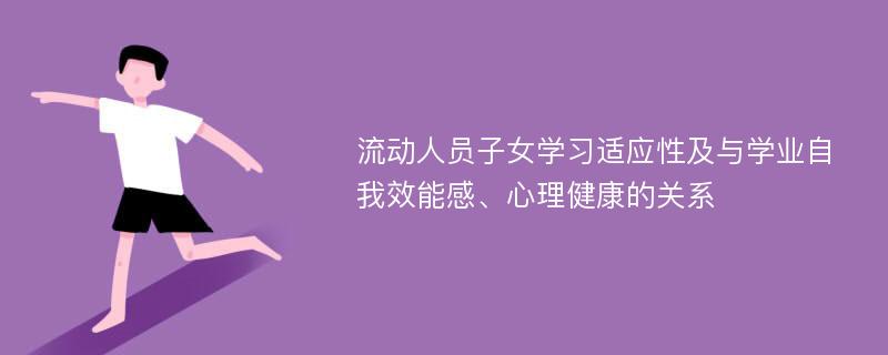 流动人员子女学习适应性及与学业自我效能感、心理健康的关系