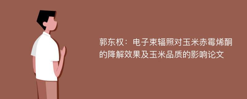 郭东权：电子束辐照对玉米赤霉烯酮的降解效果及玉米品质的影响论文