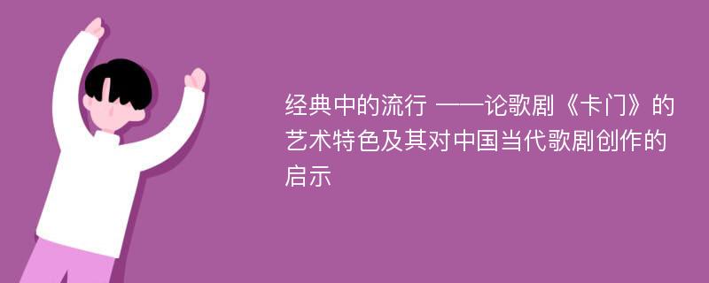 经典中的流行 ——论歌剧《卡门》的艺术特色及其对中国当代歌剧创作的启示