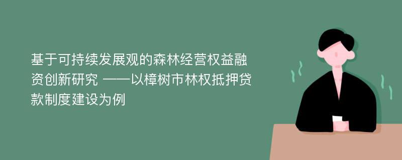 基于可持续发展观的森林经营权益融资创新研究 ——以樟树市林权抵押贷款制度建设为例