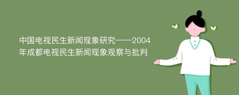 中国电视民生新闻现象研究——2004年成都电视民生新闻现象观察与批判