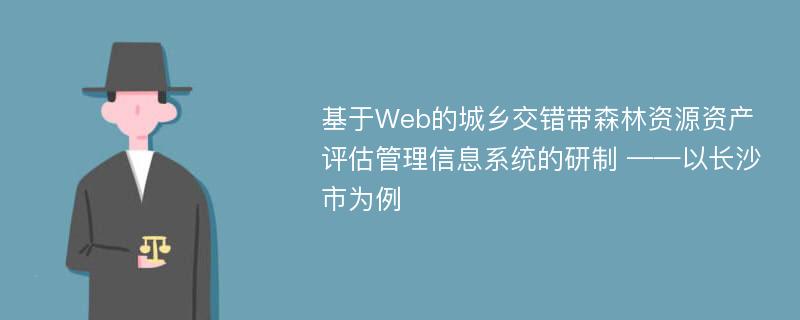 基于Web的城乡交错带森林资源资产评估管理信息系统的研制 ——以长沙市为例