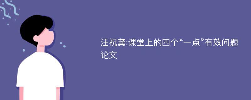 汪祝龚:课堂上的四个“一点”有效问题论文