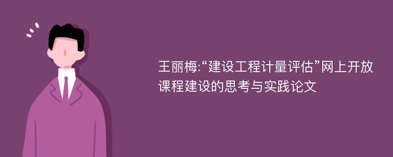 王丽梅:“建设工程计量评估”网上开放课程建设的思考与实践论文