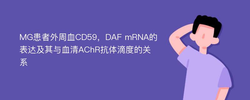 MG患者外周血CD59，DAF mRNA的表达及其与血清AChR抗体滴度的关系