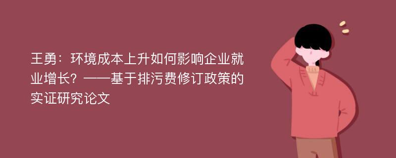 王勇：环境成本上升如何影响企业就业增长？——基于排污费修订政策的实证研究论文