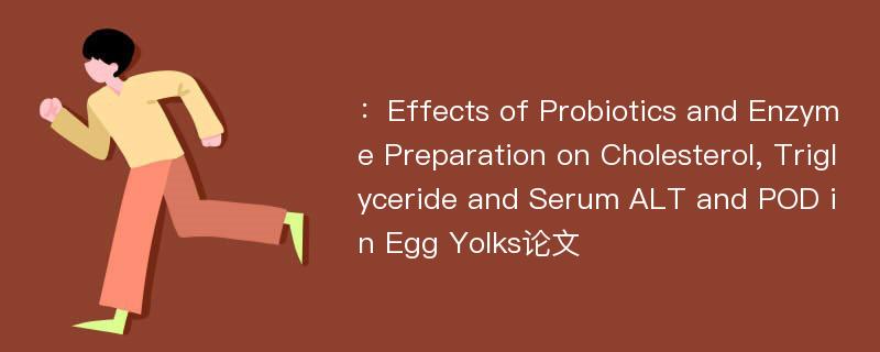 ：Effects of Probiotics and Enzyme Preparation on Cholesterol, Triglyceride and Serum ALT and POD in Egg Yolks论文