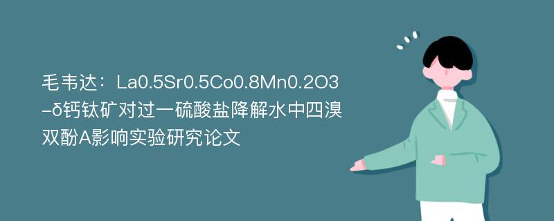 毛韦达：La0.5Sr0.5Co0.8Mn0.2O3-δ钙钛矿对过一硫酸盐降解水中四溴双酚A影响实验研究论文