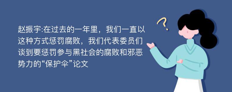 赵振宇:在过去的一年里，我们一直以这种方式惩罚腐败，我们代表委员们谈到要惩罚参与黑社会的腐败和邪恶势力的“保护伞”论文