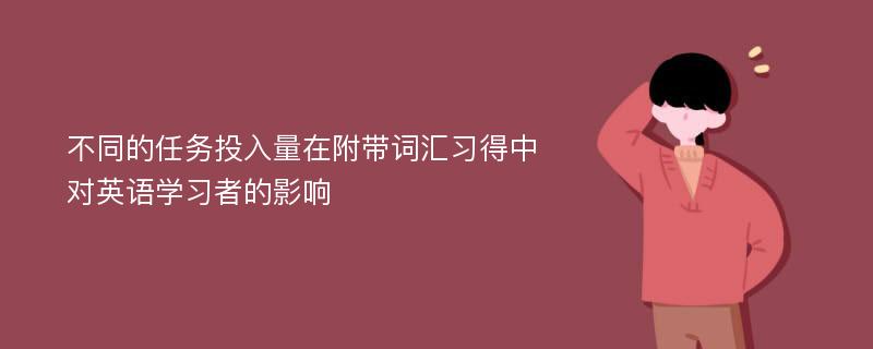 不同的任务投入量在附带词汇习得中对英语学习者的影响