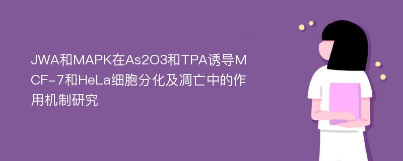 JWA和MAPK在As2O3和TPA诱导MCF-7和HeLa细胞分化及凋亡中的作用机制研究