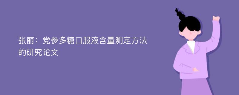 张丽：党参多糖口服液含量测定方法的研究论文