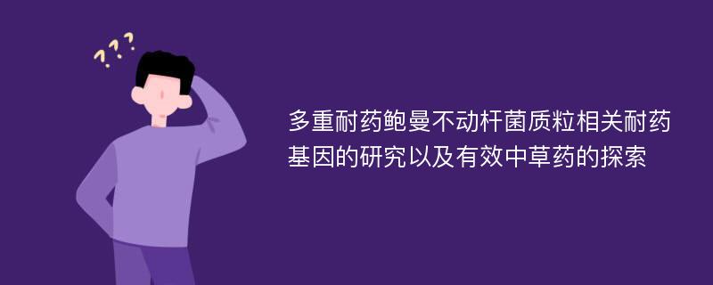 多重耐药鲍曼不动杆菌质粒相关耐药基因的研究以及有效中草药的探索