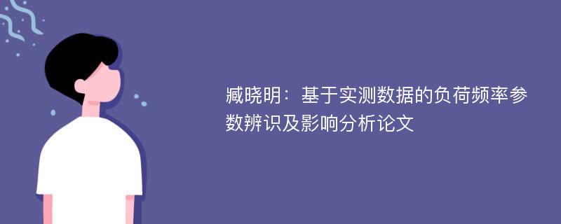 臧晓明：基于实测数据的负荷频率参数辨识及影响分析论文