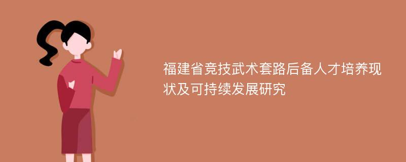 福建省竞技武术套路后备人才培养现状及可持续发展研究