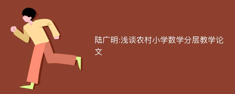 陆广明:浅谈农村小学数学分层教学论文