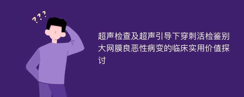 超声检查及超声引导下穿刺活检鉴别大网膜良恶性病变的临床实用价值探讨