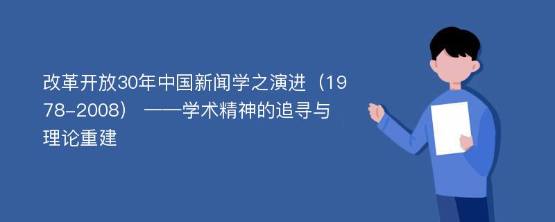 改革开放30年中国新闻学之演进（1978-2008） ——学术精神的追寻与理论重建