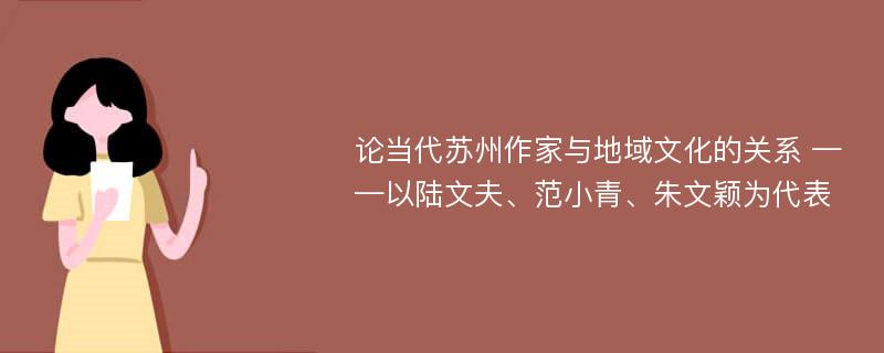 论当代苏州作家与地域文化的关系 ——以陆文夫、范小青、朱文颖为代表