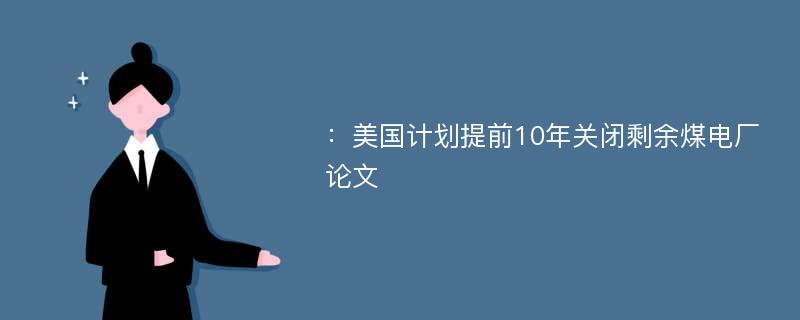 ：美国计划提前10年关闭剩余煤电厂论文