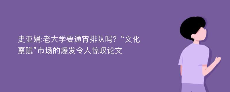 史亚娟:老大学要通宵排队吗？“文化禀赋”市场的爆发令人惊叹论文