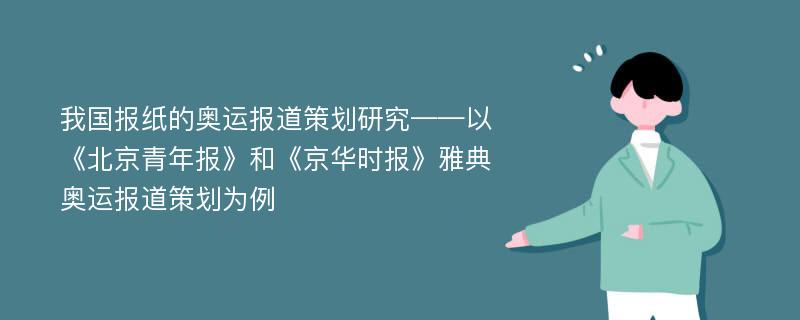 我国报纸的奥运报道策划研究——以《北京青年报》和《京华时报》雅典奥运报道策划为例