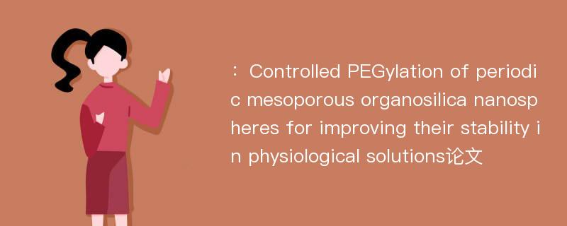 ：Controlled PEGylation of periodic mesoporous organosilica nanospheres for improving their stability in physiological solutions论文