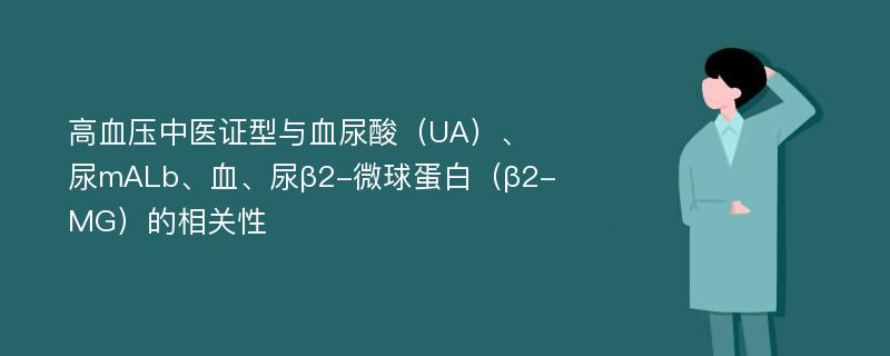 高血压中医证型与血尿酸（UA）、尿mALb、血、尿β2-微球蛋白（β2-MG）的相关性