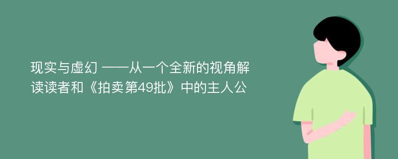 现实与虚幻 ——从一个全新的视角解读读者和《拍卖第49批》中的主人公