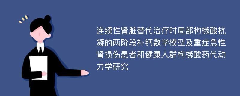 连续性肾脏替代治疗时局部枸橼酸抗凝的两阶段补钙数学模型及重症急性肾损伤患者和健康人群枸橼酸药代动力学研究