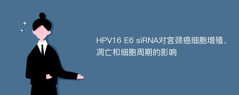 HPV16 E6 siRNA对宫颈癌细胞增殖、凋亡和细胞周期的影响
