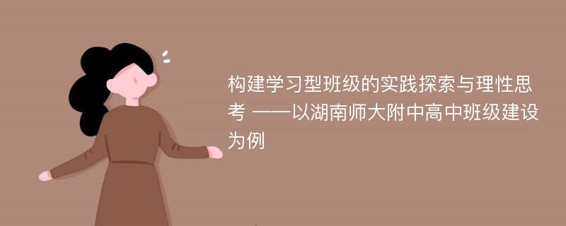 构建学习型班级的实践探索与理性思考 ——以湖南师大附中高中班级建设为例