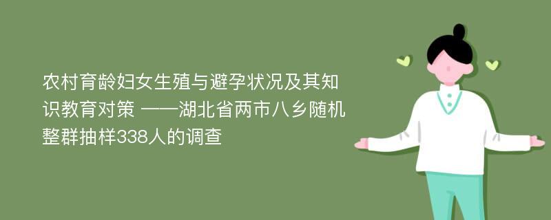 农村育龄妇女生殖与避孕状况及其知识教育对策 ——湖北省两市八乡随机整群抽样338人的调查