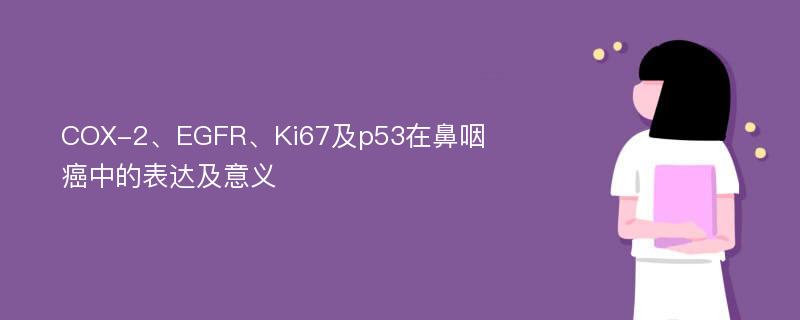 COX-2、EGFR、Ki67及p53在鼻咽癌中的表达及意义