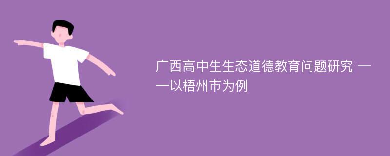 广西高中生生态道德教育问题研究 ——以梧州市为例