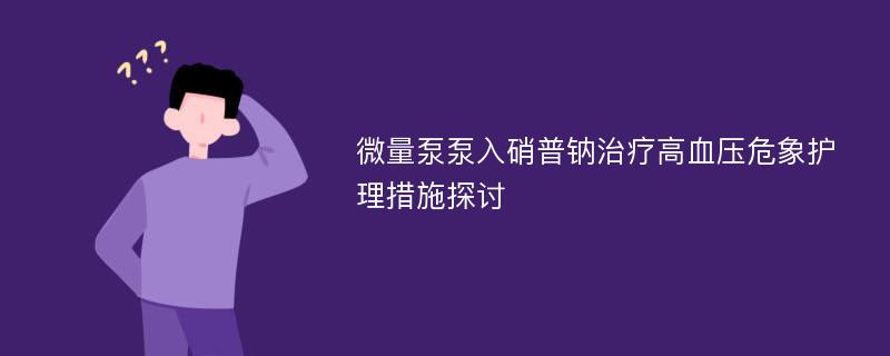 微量泵泵入硝普钠治疗高血压危象护理措施探讨