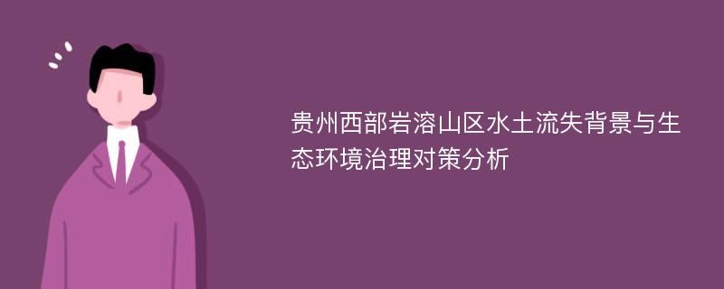 贵州西部岩溶山区水土流失背景与生态环境治理对策分析