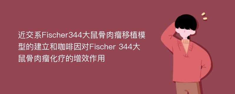 近交系Fischer344大鼠骨肉瘤移植模型的建立和咖啡因对Fischer 344大鼠骨肉瘤化疗的增效作用