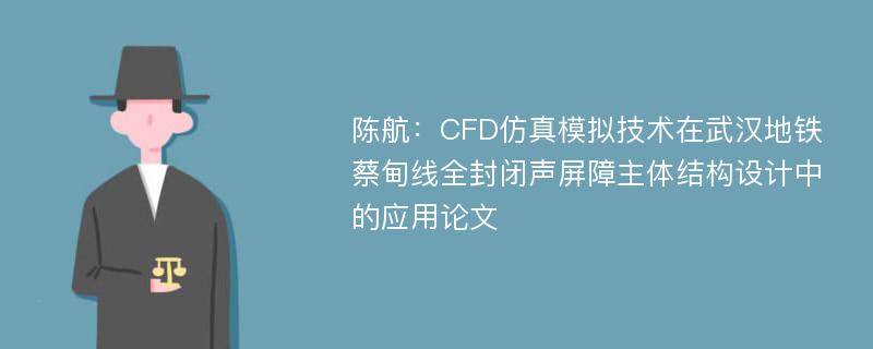 陈航：CFD仿真模拟技术在武汉地铁蔡甸线全封闭声屏障主体结构设计中的应用论文