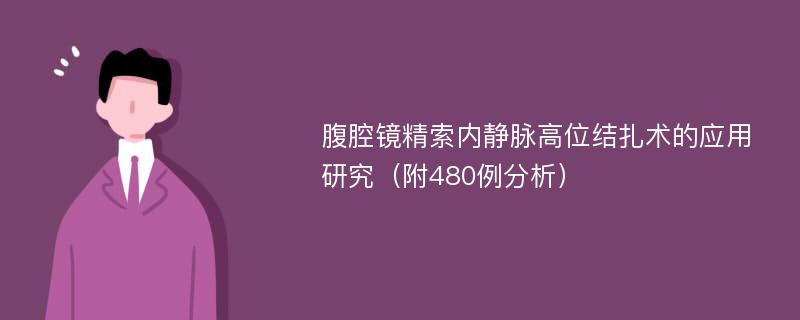 腹腔镜精索内静脉高位结扎术的应用研究（附480例分析）